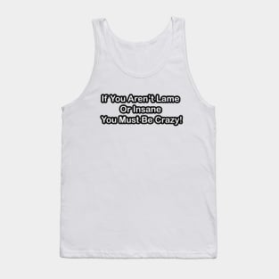 If You Aren't Lame or Insane You Must Be Crazy! Tank Top